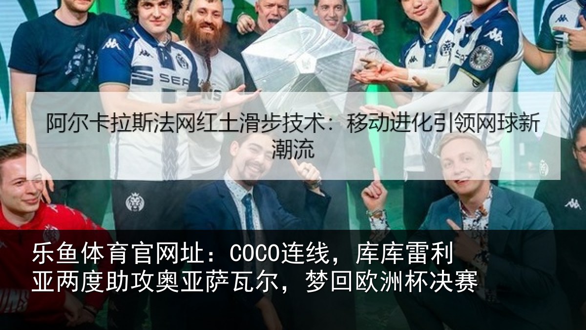 乐鱼体育官网址：COCO连线，库库雷利亚两度助攻奥亚萨瓦尔，梦回欧洲杯决赛
