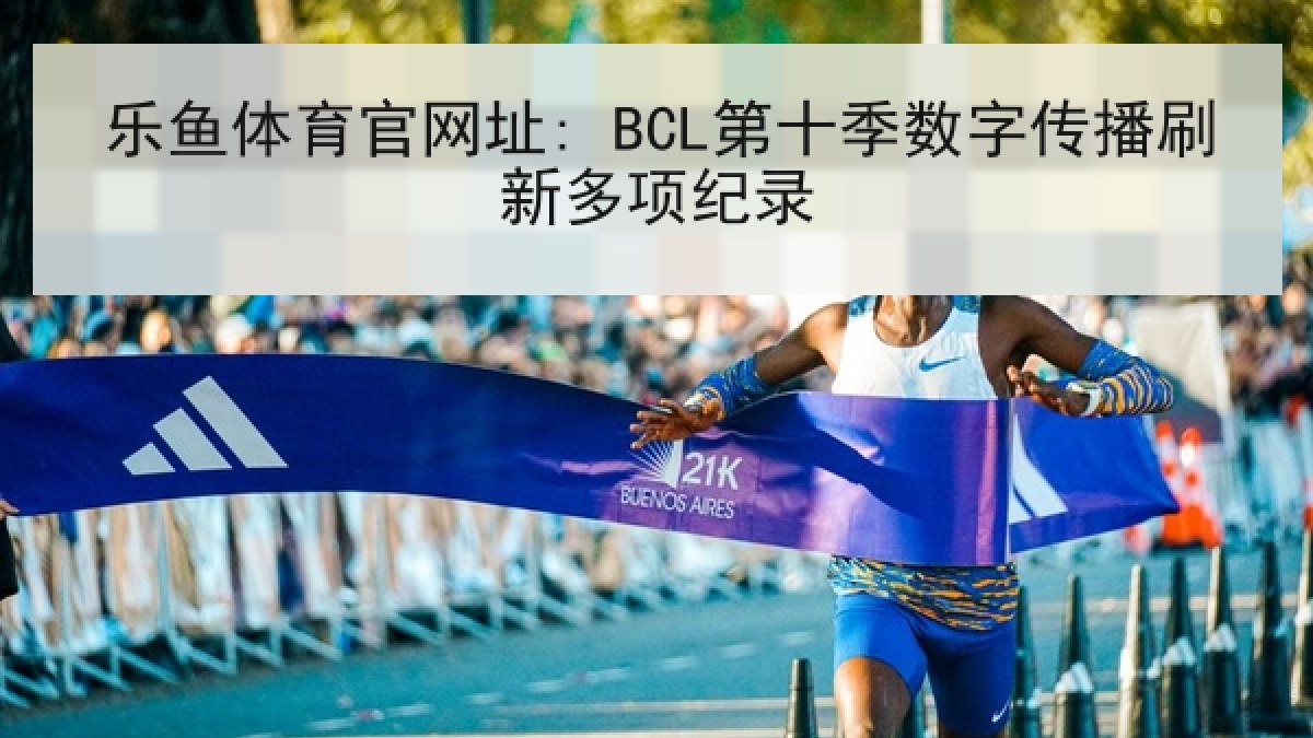 乐鱼体育官网址: BCL第十季数字传播刷新多项纪录