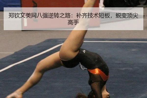 郑钦文美网八强逆转之路：补齐技术短板，蜕变顶尖高手