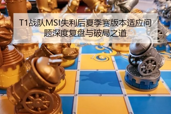 T1战队MSI失利后夏季赛版本适应问题深度复盘与破局之道