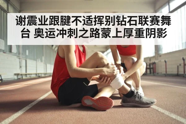 谢震业跟腱不适挥别钻石联赛舞台 奥运冲刺之路蒙上厚重阴影