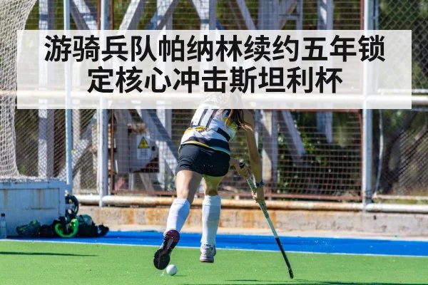 游骑兵队帕纳林续约五年锁定核心冲击斯坦利杯