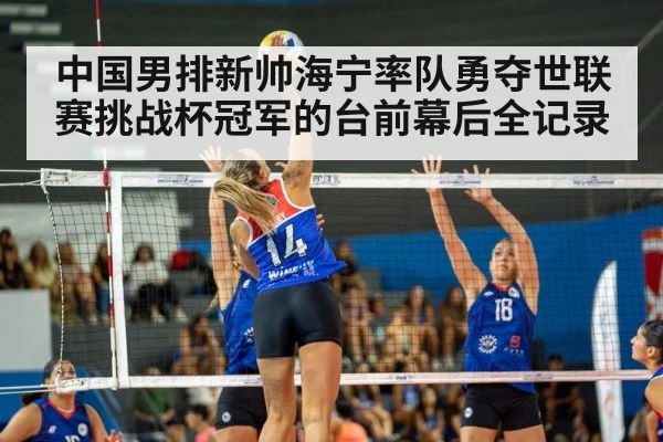 中国男排新帅海宁率队勇夺世联赛挑战杯冠军的台前幕后全记录